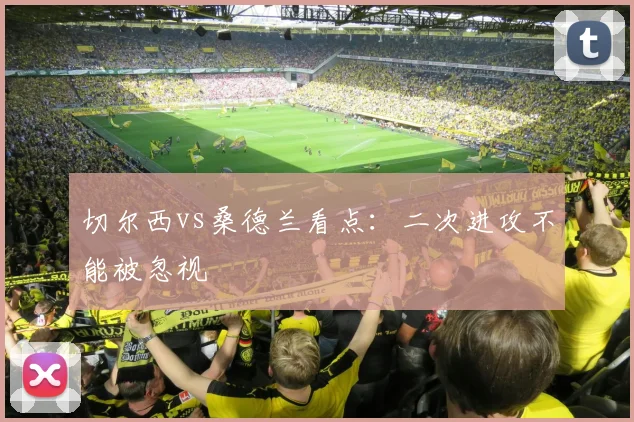 切尔西vs桑德兰看点：二次进攻不能被忽视
