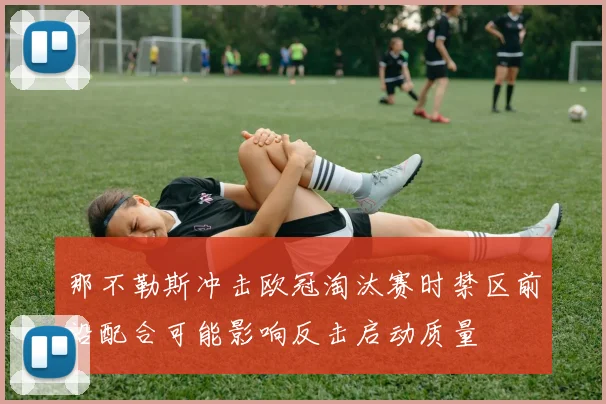 那不勒斯冲击欧冠淘汰赛时禁区前沿配合可能影响反击启动质量