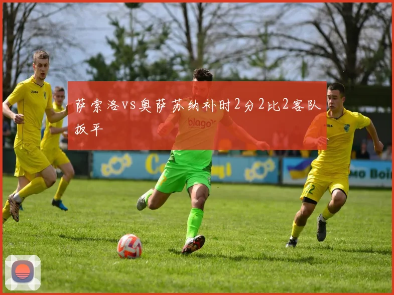 萨索洛vs奥萨苏纳补时2分2比2客队扳平