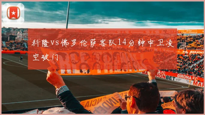 科隆vs佛罗伦萨客队14分钟中卫凌空破门