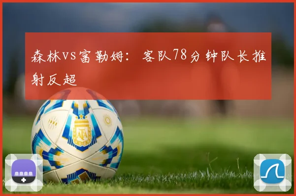森林vs富勒姆：客队78分钟队长推射反超