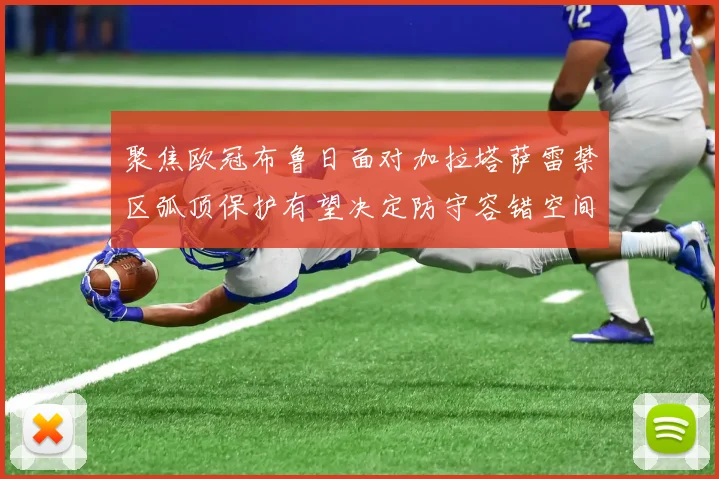 聚焦欧冠布鲁日面对加拉塔萨雷禁区弧顶保护有望决定防守容错空间