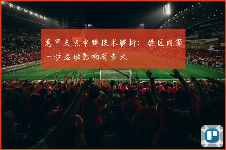 意甲支点中锋技术解析：禁区内第一步启动影响有多大