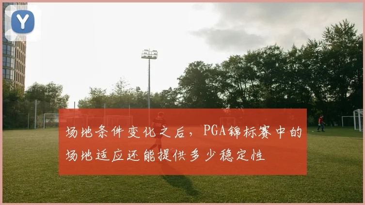 场地条件变化之后，PGA锦标赛中的场地适应还能提供多少稳定性
