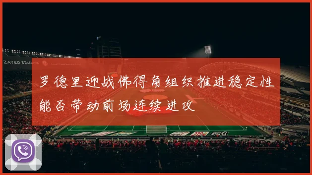罗德里迎战佛得角组织推进稳定性能否带动前场连续进攻