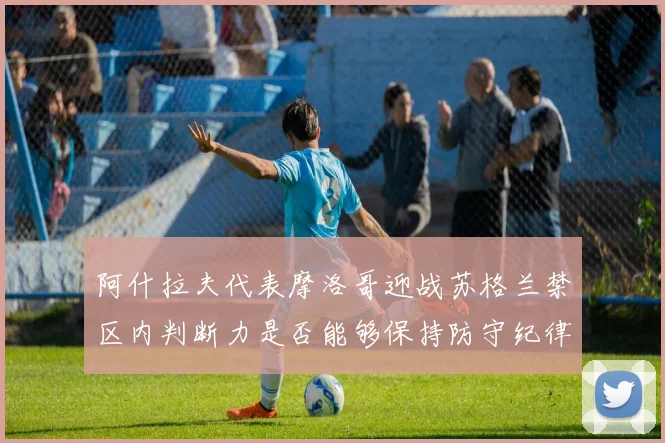 阿什拉夫代表摩洛哥迎战苏格兰禁区内判断力是否能够保持防守纪律
