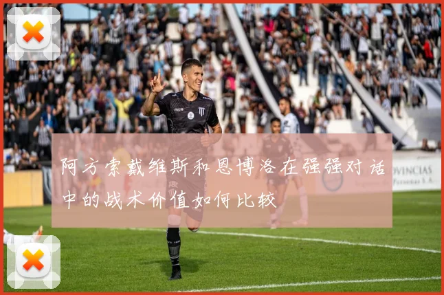 阿方索戴维斯和恩博洛在强强对话中的战术价值如何比较