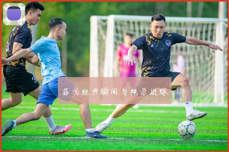 菲戈经典瞬间与绝杀进球