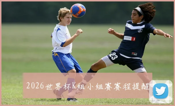 2026世界杯K组小组赛赛程提醒