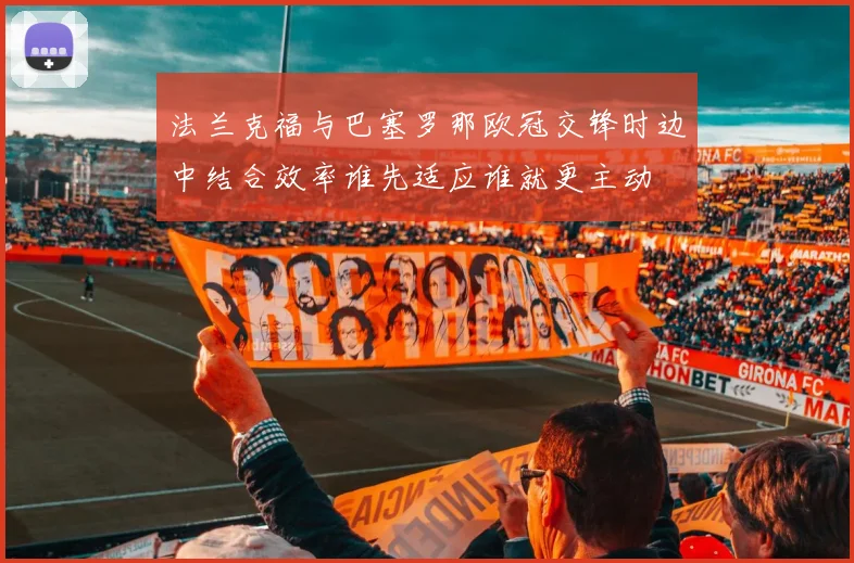 法兰克福与巴塞罗那欧冠交锋时边中结合效率谁先适应谁就更主动