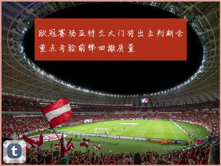 欧冠赛场亚特兰大门将出击判断会重点考验前锋回撤质量
