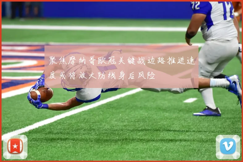 聚焦摩纳哥欧冠关键战边路推进速度或将放大防线身后风险