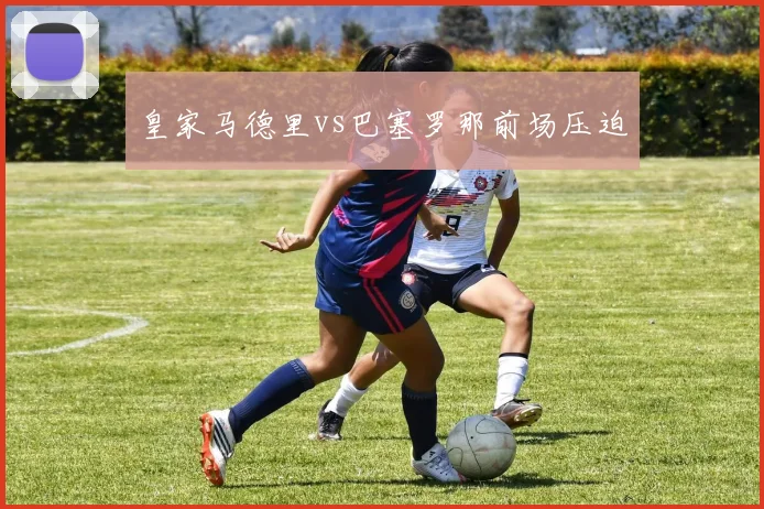 皇家马德里vs巴塞罗那前场压迫